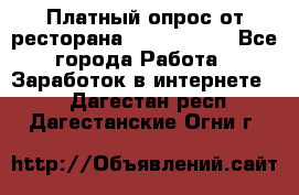 Платный опрос от ресторана Burger King - Все города Работа » Заработок в интернете   . Дагестан респ.,Дагестанские Огни г.